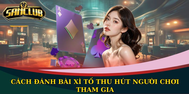 Cách đánh bài Xì Tố thu hút người chơi tham gia