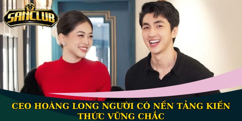CEO Hoàng Long người có nền tảng kiến thức vững chắc