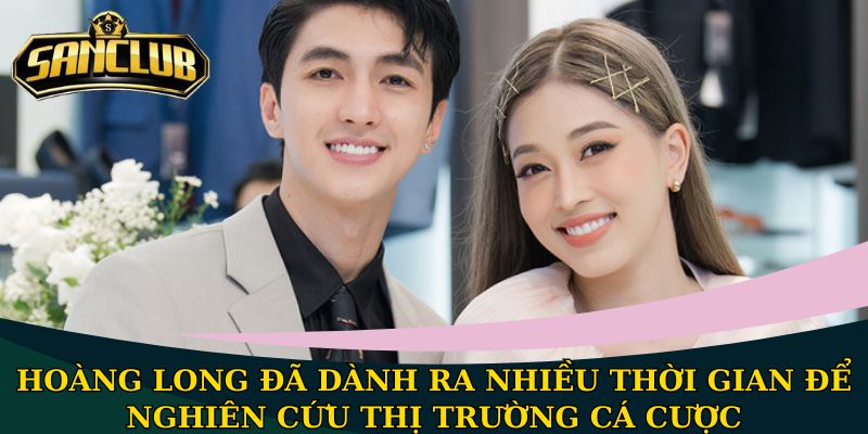 Hoàng Long đã dành ra nhiều thời gian để nghiên cứu thị trường cá cược