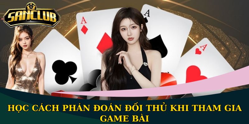 Học cách phán đoán đối thủ khi tham gia game bài