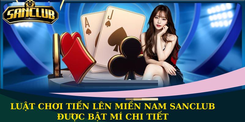 Luật chơi Tiến Lên Miền Nam được bật mí chi tiết