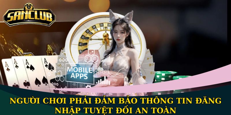 Người chơi phải đảm bảo thông tin đăng nhập tuyệt đối an toàn