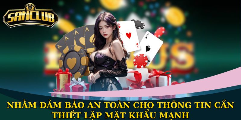Nhằm đảm bảo an toàn cho thông tin cần thiết lập mật khẩu mạnh