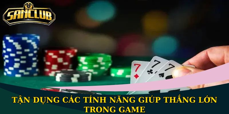 Tận dụng các tính năng giúp thắng lớn trong game