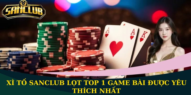 Xì Tố Sanclub lọt top 1 game bài được yêu thích nhất